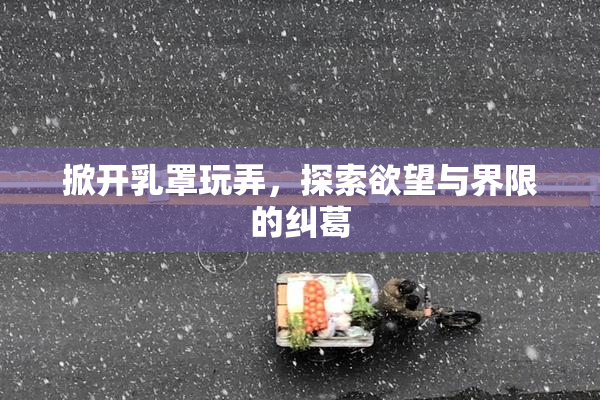 掀开乳罩玩弄，探索欲望与界限的纠葛