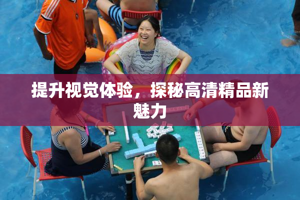 提升视觉体验，探秘高清精品新魅力