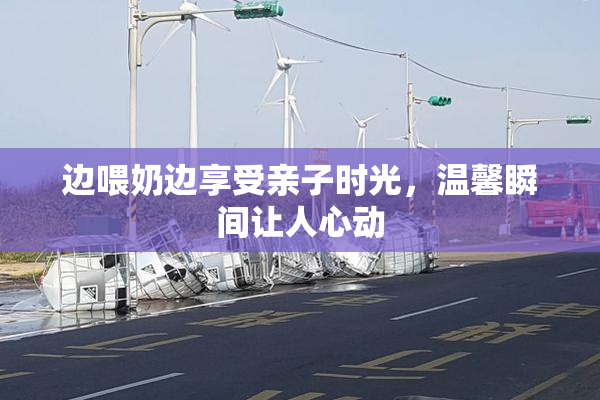 边喂奶边享受亲子时光，温馨瞬间让人心动
