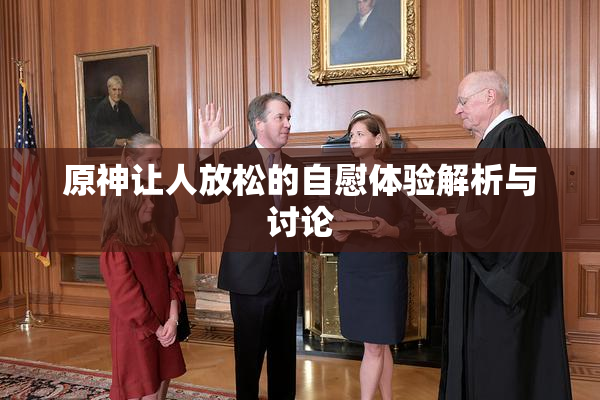 原神让人放松的自慰体验解析与讨论
