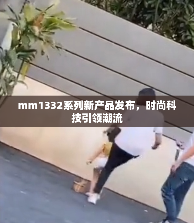 mm1332系列新产品发布，时尚科技引领潮流