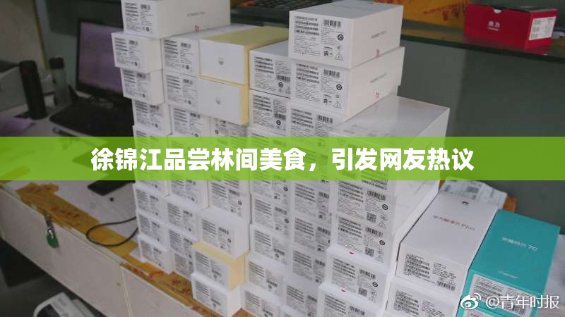 徐锦江品尝林间美食，引发网友热议