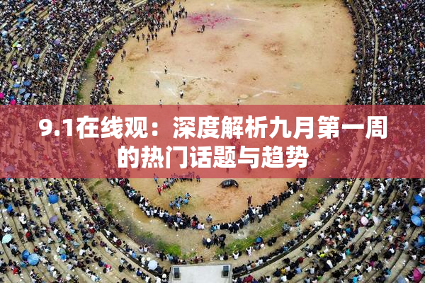 9.1在线观：深度解析九月第一周的热门话题与趋势