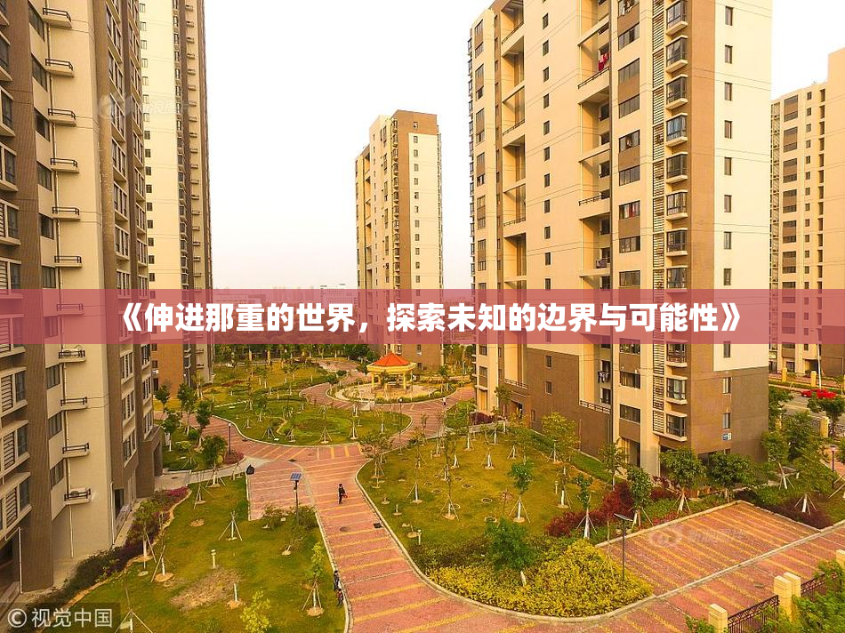 《伸进那重的世界，探索未知的边界与可能性》