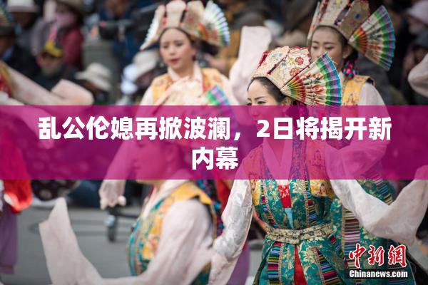 乱公伦媳再掀波澜，2日将揭开新内幕