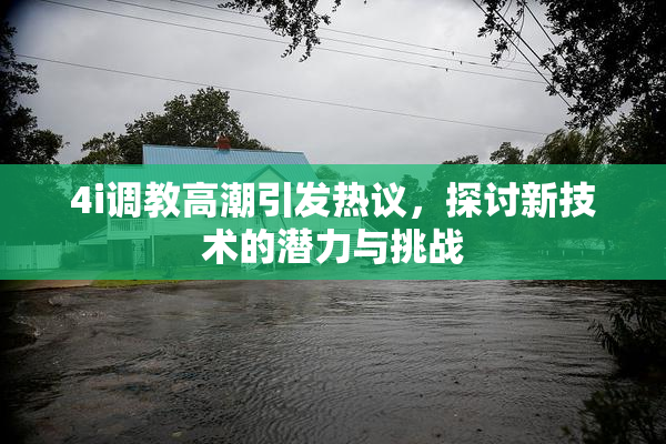 4i调教高潮引发热议，探讨新技术的潜力与挑战