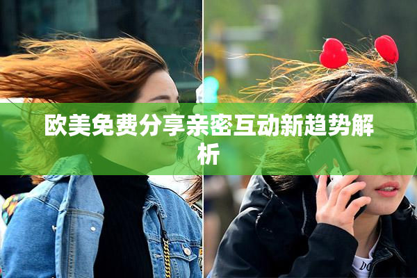 欧美免费分享亲密互动新趋势解析