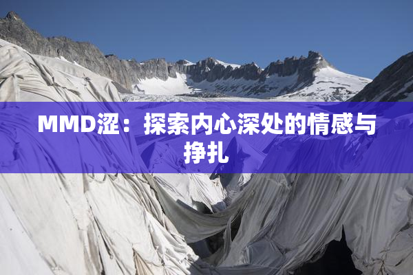 MMD涩：探索内心深处的情感与挣扎