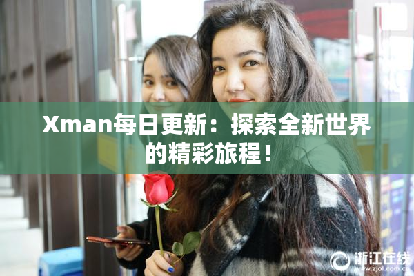 Xman每日更新：探索全新世界的精彩旅程！