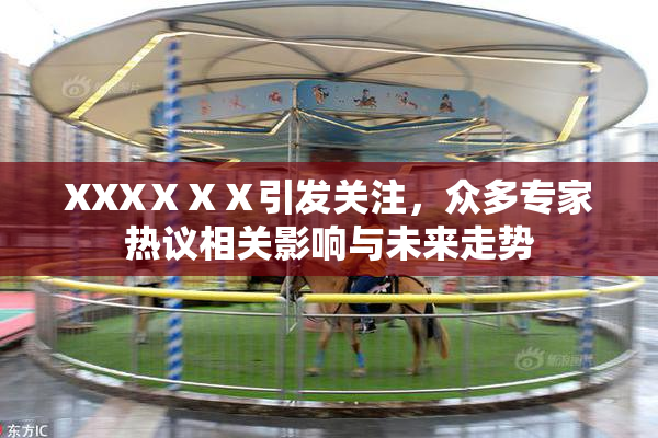 XXXⅩⅩⅩ引发关注，众多专家热议相关影响与未来走势