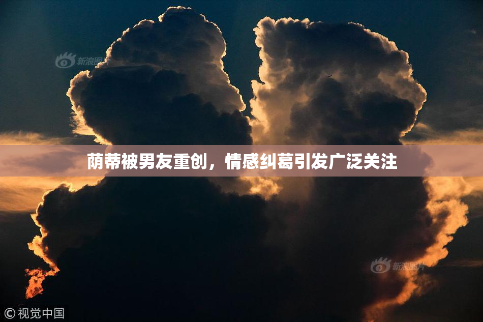 荫蒂被男友重创，情感纠葛引发广泛关注
