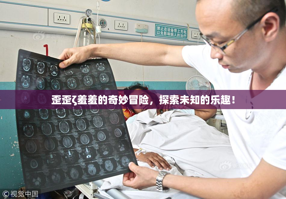 歪歪ζ羞羞的奇妙冒险，探索未知的乐趣！