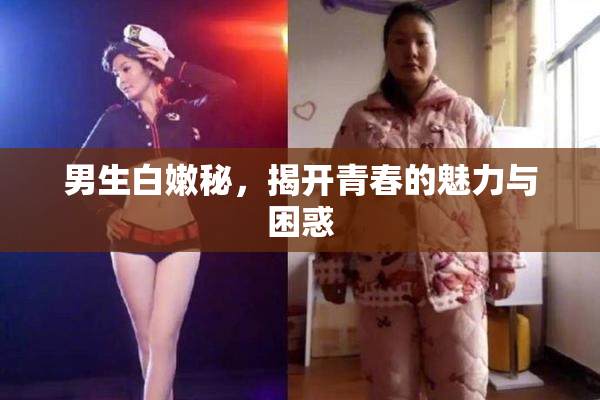 男生白嫩秘，揭开青春的魅力与困惑