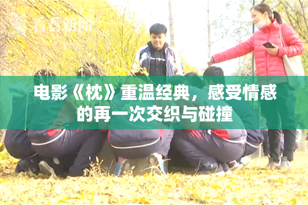 电影《枕》重温经典，感受情感的再一次交织与碰撞