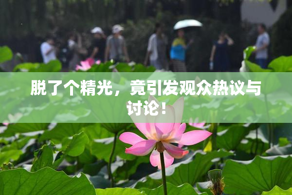 脱了个精光，竟引发观众热议与讨论！