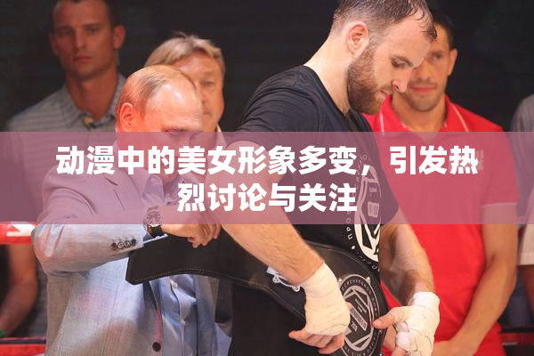 动漫中的美女形象多变，引发热烈讨论与关注