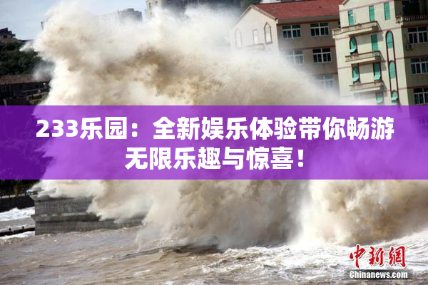 233乐园：全新娱乐体验带你畅游无限乐趣与惊喜！