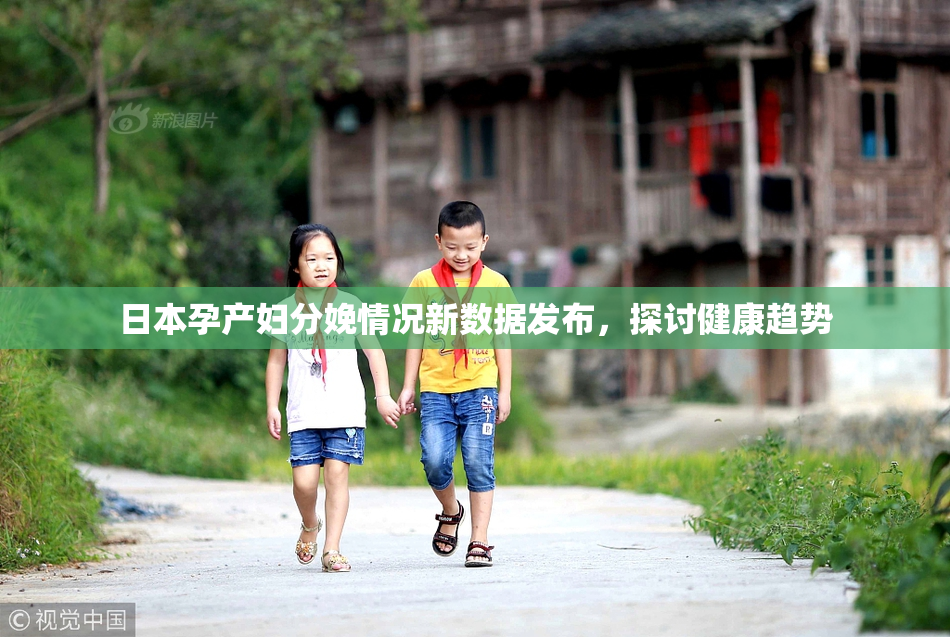 日本孕产妇分娩情况新数据发布，探讨健康趋势