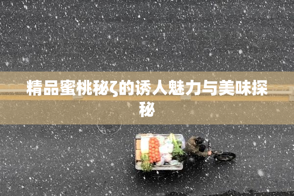 精品蜜桃秘ζ的诱人魅力与美味探秘