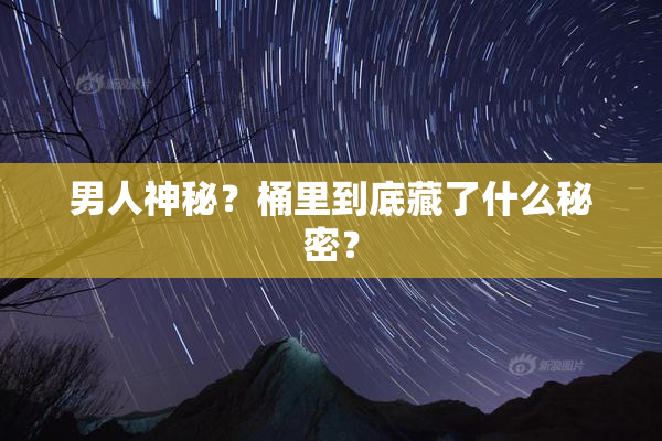 男人神秘？桶里到底藏了什么秘密？