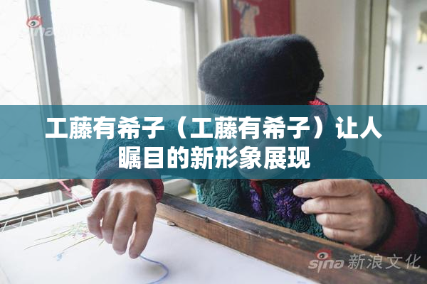 工藤有希子（工藤有希子）让人瞩目的新形象展现
