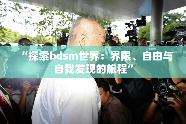 “探索bdsm世界：界限、自由与自我发现的旅程”