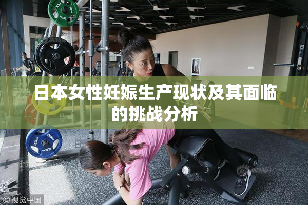 日本女性妊娠生产现状及其面临的挑战分析