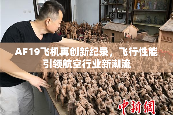 AF19飞机再创新纪录，飞行性能引领航空行业新潮流