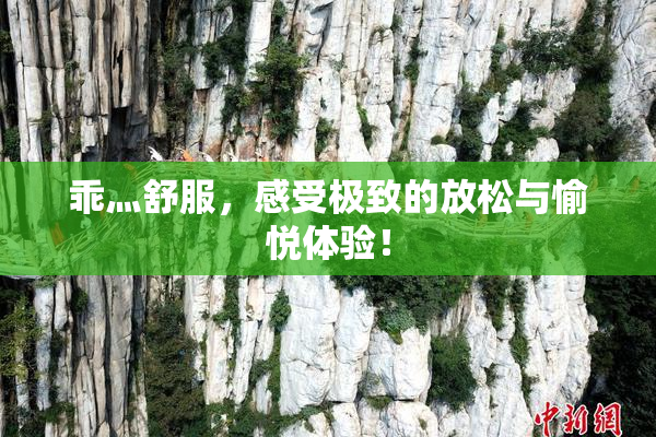 乖灬舒服，感受极致的放松与愉悦体验！
