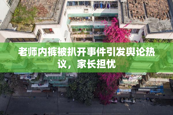 老师内裤被扒开事件引发舆论热议，家长担忧