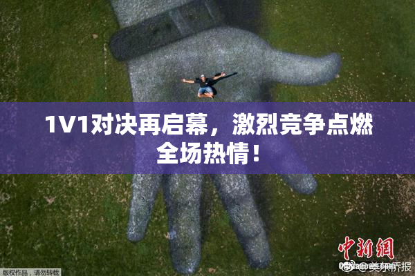 1V1对决再启幕，激烈竞争点燃全场热情！