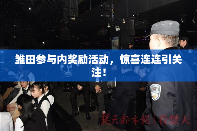 雏田参与内奖励活动，惊喜连连引关注！