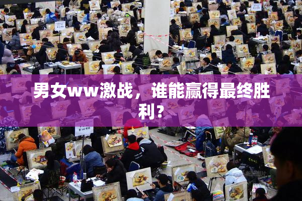 男女ww激战，谁能赢得最终胜利？