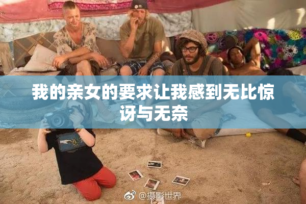 我的亲女的要求让我感到无比惊讶与无奈