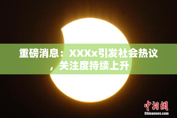 重磅消息：XXXx引发社会热议，关注度持续上升