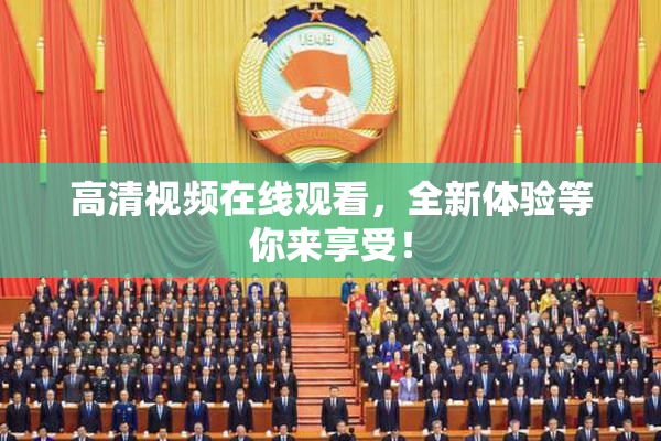 高清视频在线观看，全新体验等你来享受！