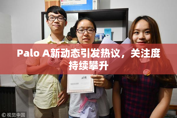 Palo A新动态引发热议，关注度持续攀升