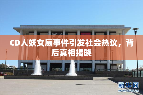 CD人妖女厕事件引发社会热议，背后真相揭晓