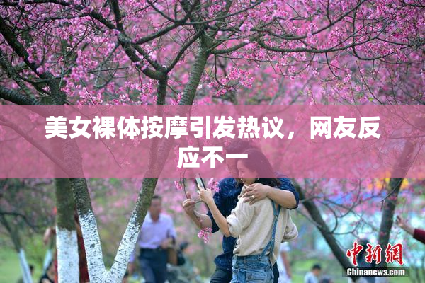 美女裸体按摩引发热议，网友反应不一