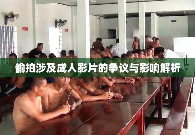 偷拍涉及成人影片的争议与影响解析