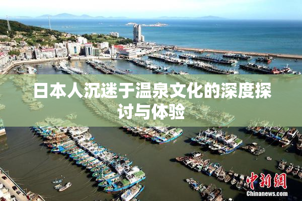 日本人沉迷于温泉文化的深度探讨与体验