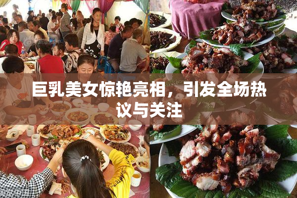巨乳美女惊艳亮相，引发全场热议与关注
