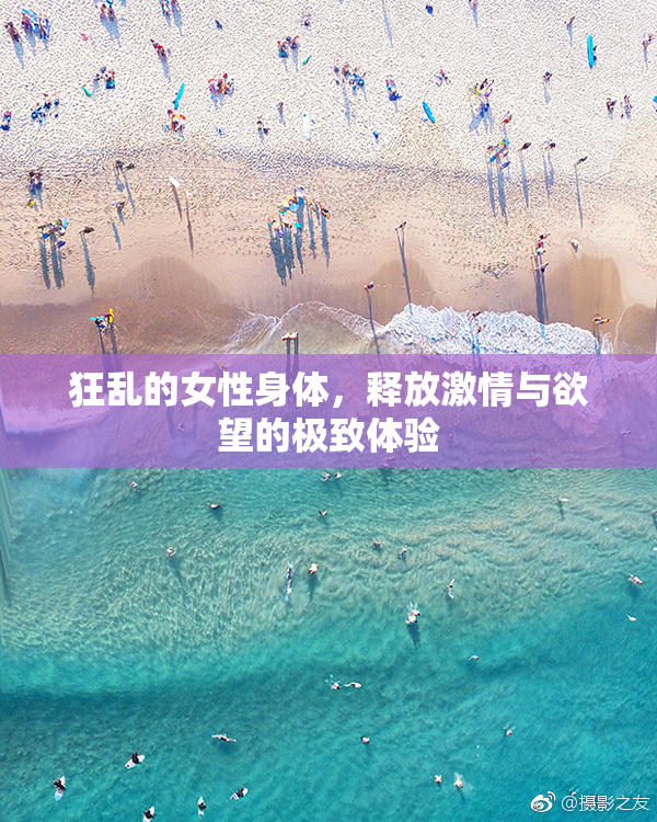 狂乱的女性身体，释放激情与欲望的极致体验