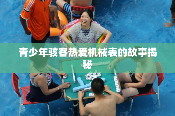 青少年骇客热爱机械表的故事揭秘