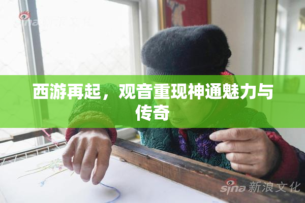 西游再起，观音重现神通魅力与传奇