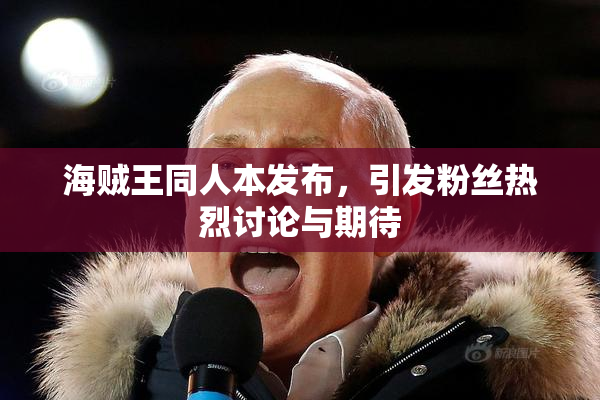 海贼王同人本发布，引发粉丝热烈讨论与期待
