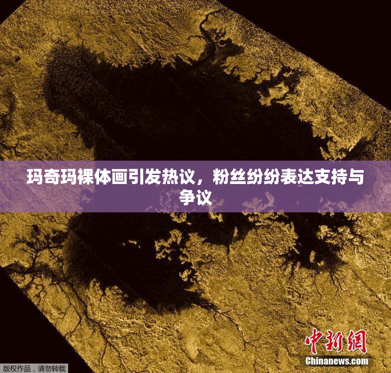 玛奇玛裸体画引发热议，粉丝纷纷表达支持与争议