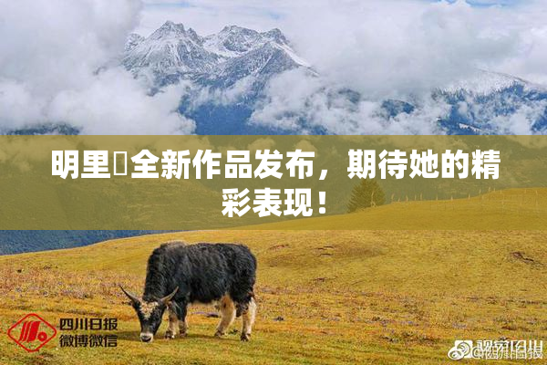 明里紬全新作品发布，期待她的精彩表现！