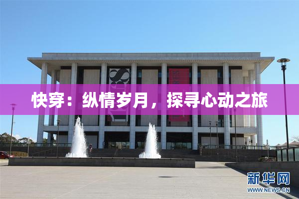 快穿：纵情岁月，探寻心动之旅