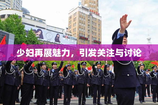 少妇再展魅力，引发关注与讨论